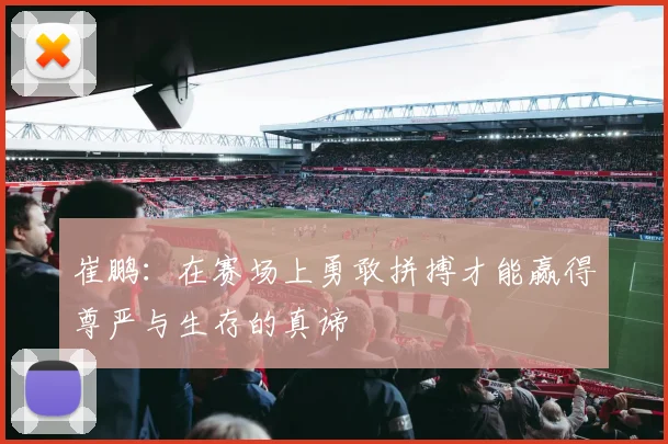 崔鹏：在赛场上勇敢拼搏才能赢得尊严与生存的真谛
