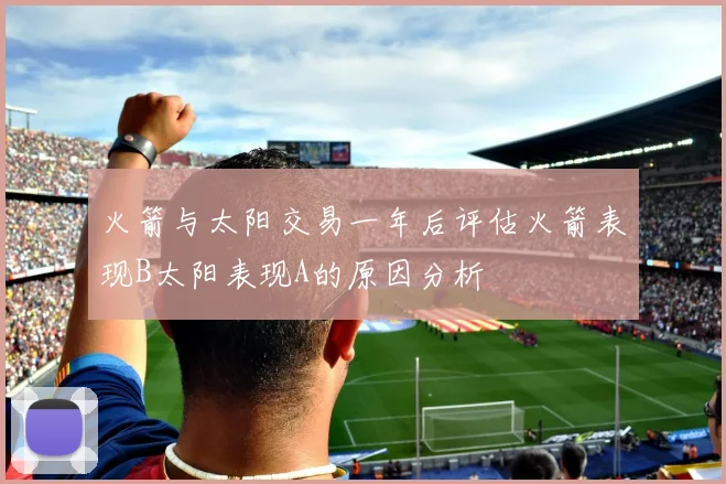 火箭与太阳交易一年后评估火箭表现B太阳表现A的原因分析