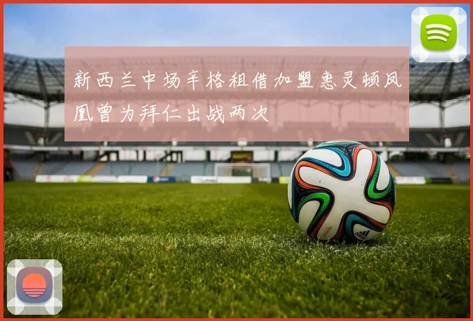 新西兰中场辛格租借加盟惠灵顿凤凰曾为拜仁出战两次