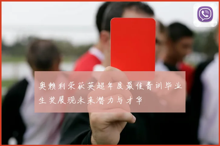 奥赖利荣获英超年度最佳青训毕业生奖展现未来潜力与才华