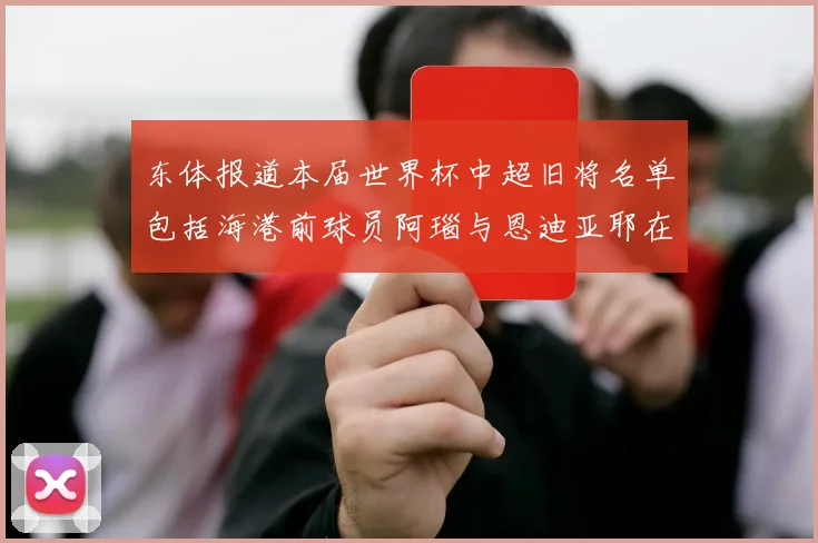 东体报道本届世界杯中超旧将名单包括海港前球员阿瑙与恩迪亚耶在内的10位球员