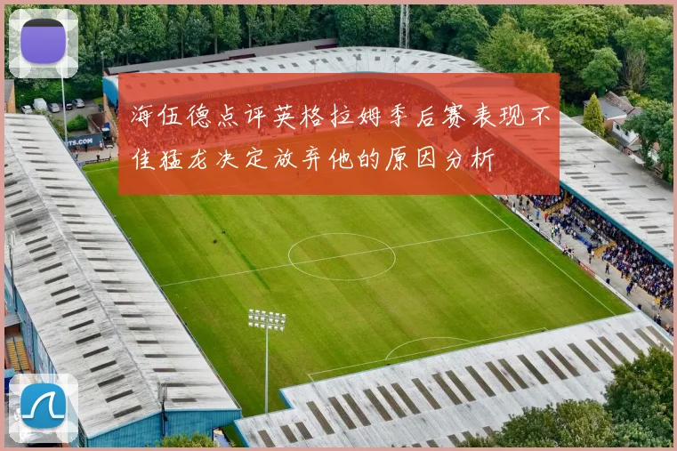 海伍德点评英格拉姆季后赛表现不佳猛龙决定放弃他的原因分析