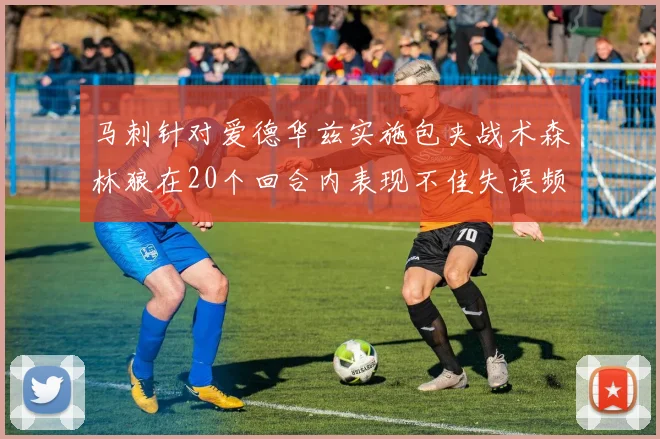 马刺针对爱德华兹实施包夹战术森林狼在20个回合内表现不佳失误频频