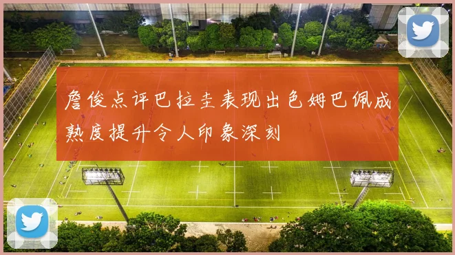 詹俊点评巴拉圭表现出色姆巴佩成熟度提升令人印象深刻